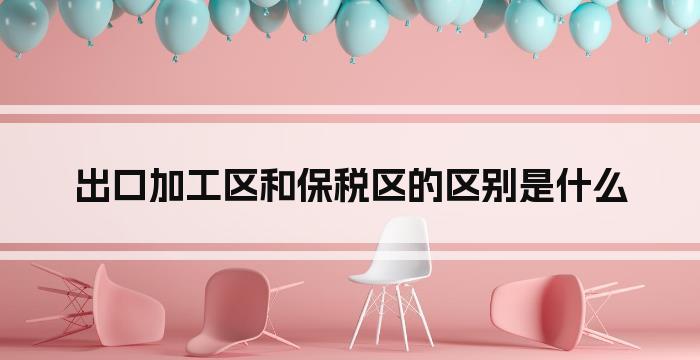 出口加工区和保税区的区别是什么