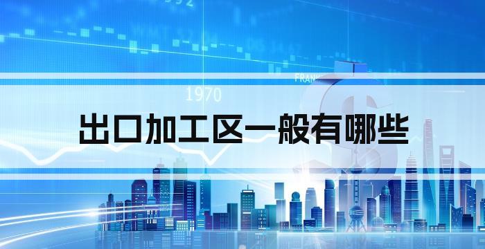 出口加工区一般有哪些