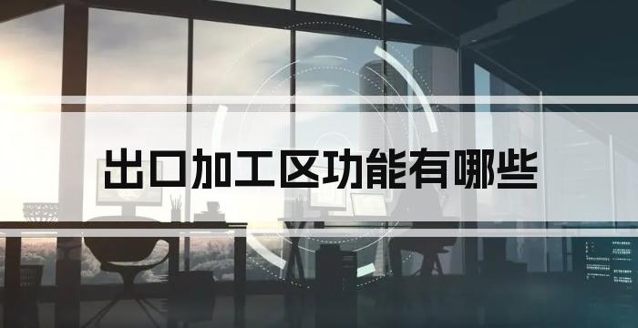 出口加工区功能有哪些