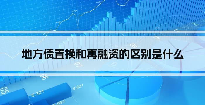 地方债置换和再融资的区别是什么