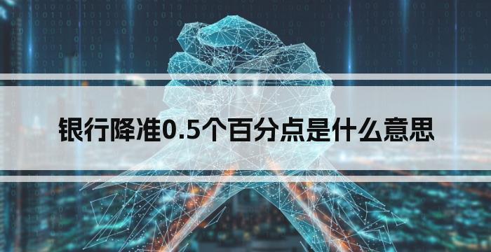 银行降准0.5个百分点是什么意思