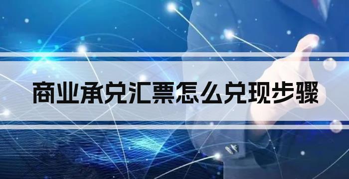商业承兑汇票怎么兑现步骤