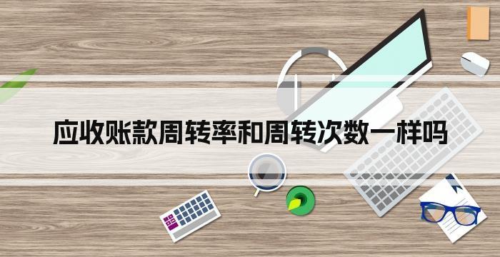 应收账款周转率和周转次数一样吗