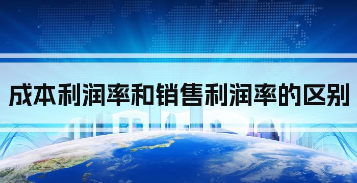 成本利润率和销售利润率的区别
