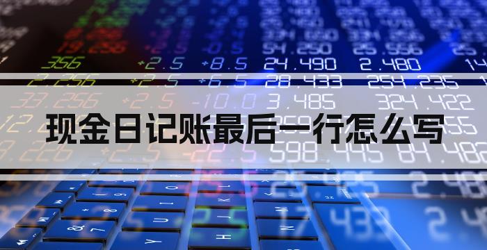 现金日记账最后一行怎么写