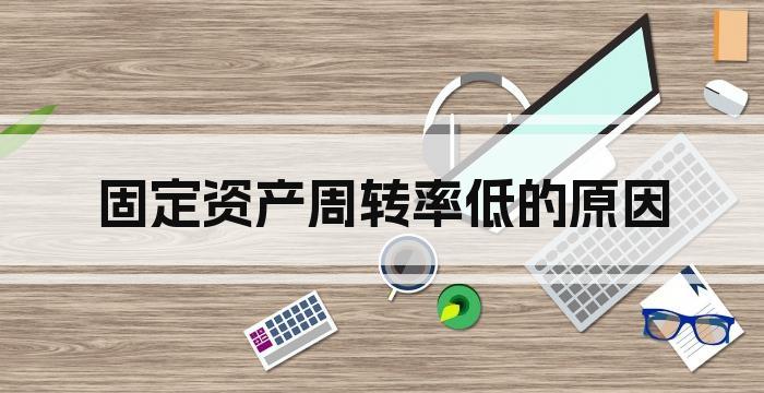 固定资产周转率低的原因