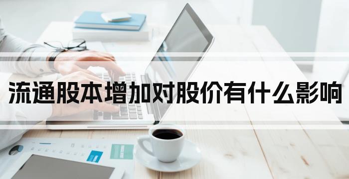 流通股本增加对股价有什么影响
