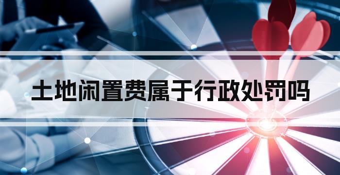 土地闲置费属于行政处罚吗