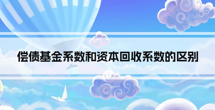 偿债基金系数和资本回收系数的区别