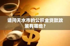 请问天水市的公积金贷款